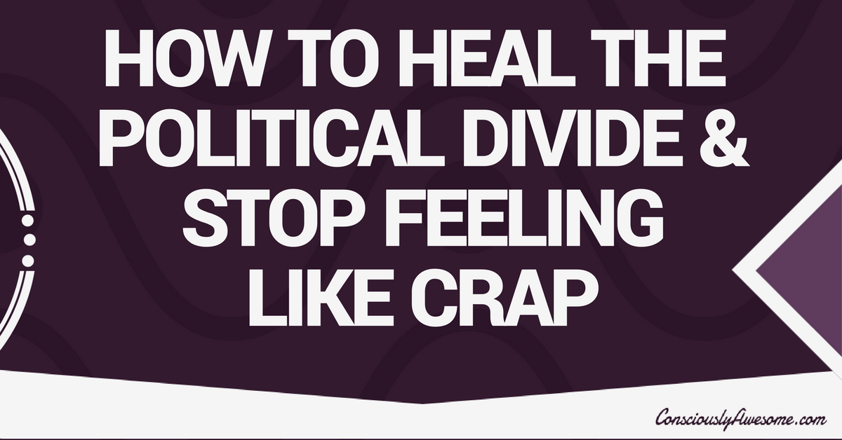 How to Heal the Political Divide & Stop Feeling Like Crap