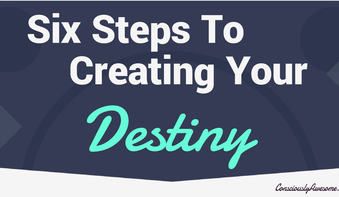 Six Steps To Creating Your Destiny
