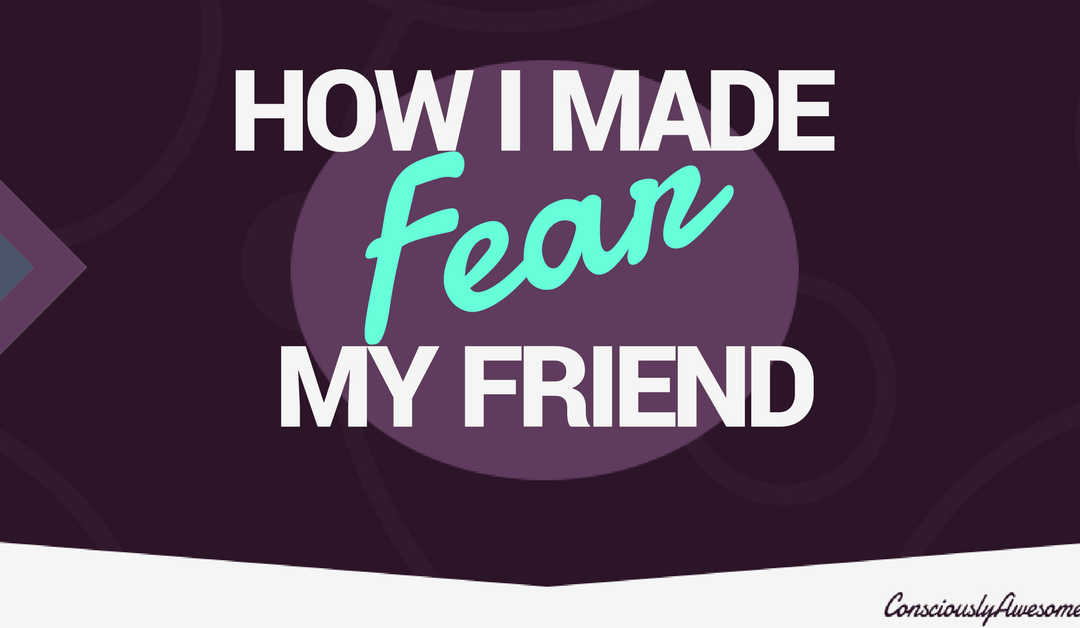 How I Made Fear My Friend