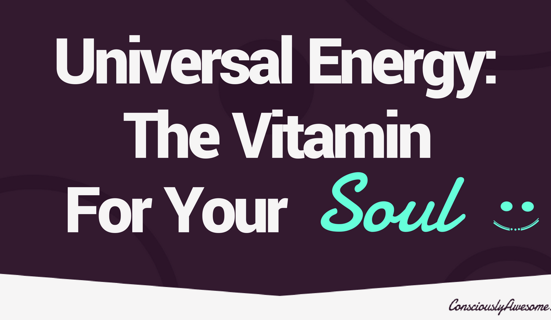 Universal Energy: The Vitamin For Your Soul