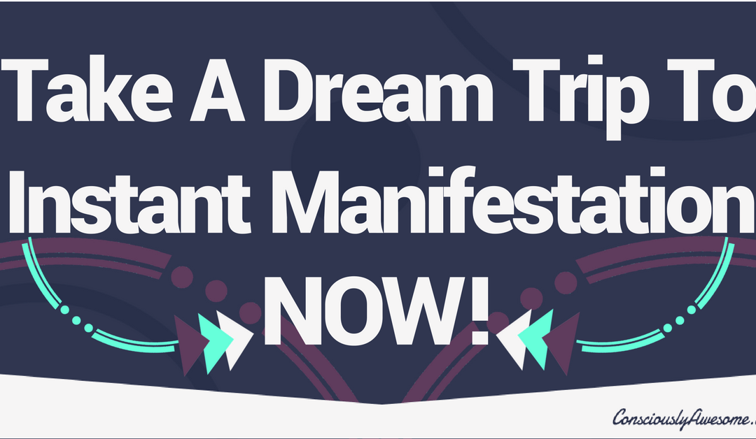 Take A Dream Trip To Instant Manifestation – NOW!