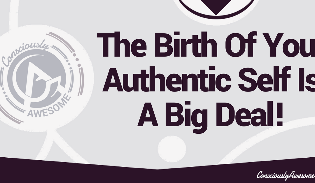 The Birth Of Your Authentic Self Is A Big Deal!