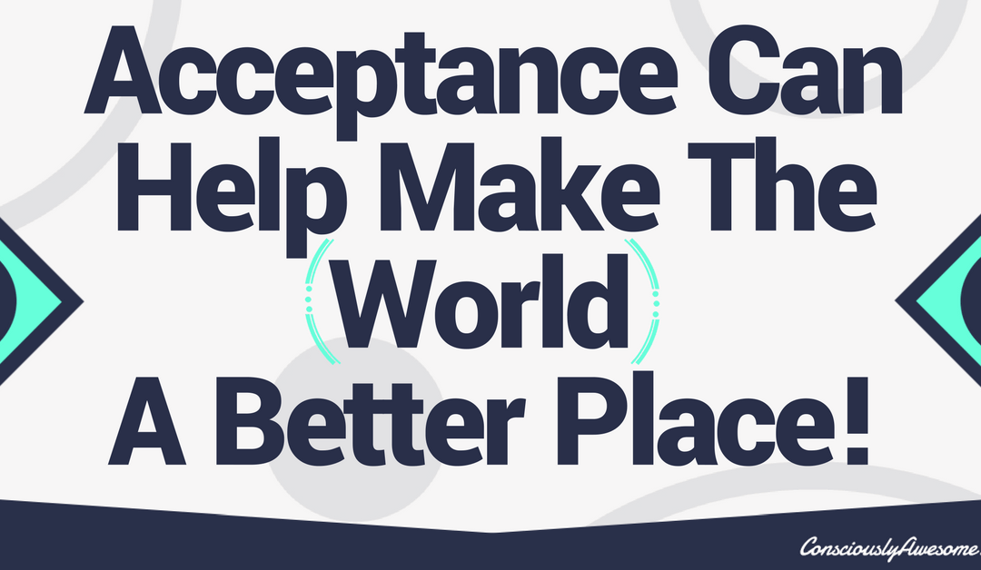 Acceptance Can Make The World A Better Place!