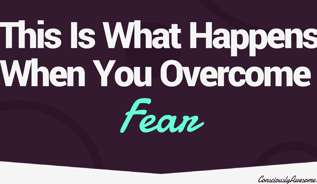 This Is What Life Looks Like When You Overcome Fear