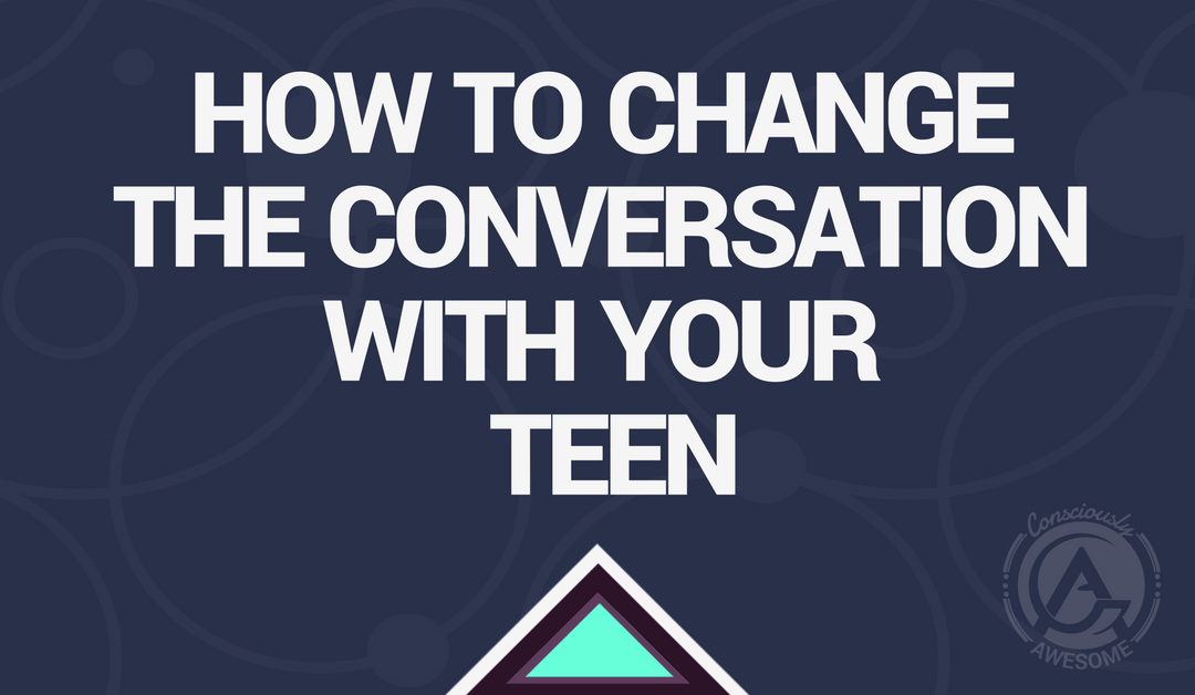 How To Change The Conversation With Your Teen