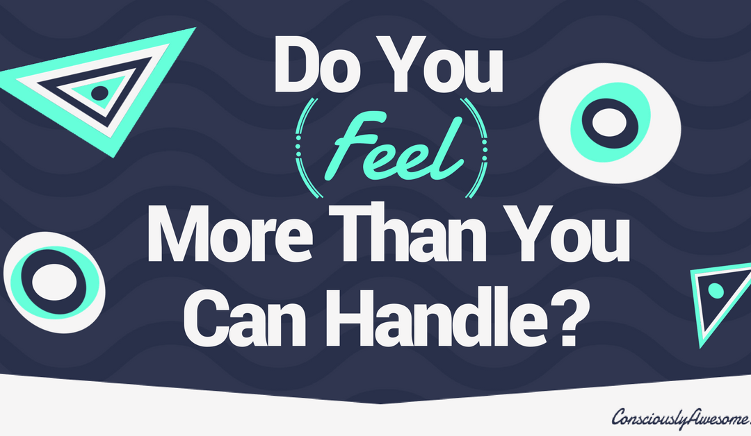 Do You Feel More Than You Can Handle?