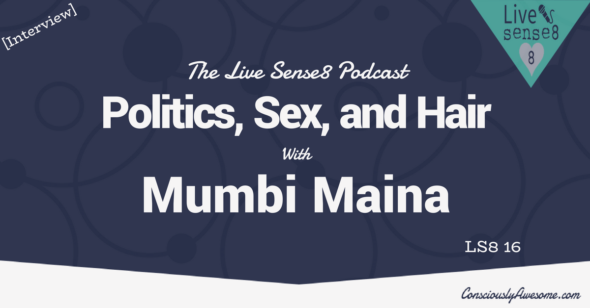 LS8 16: [Interview] Politics, Sex, and Hair with Mumbi Maina - The Live Sense 8 Podcast - Livesense8.com - CA Featured Image