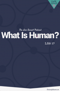 LS8 17: What Is Human? - The Live Sense 8 Podcast - Livesense8.com - CA Pinterest Image