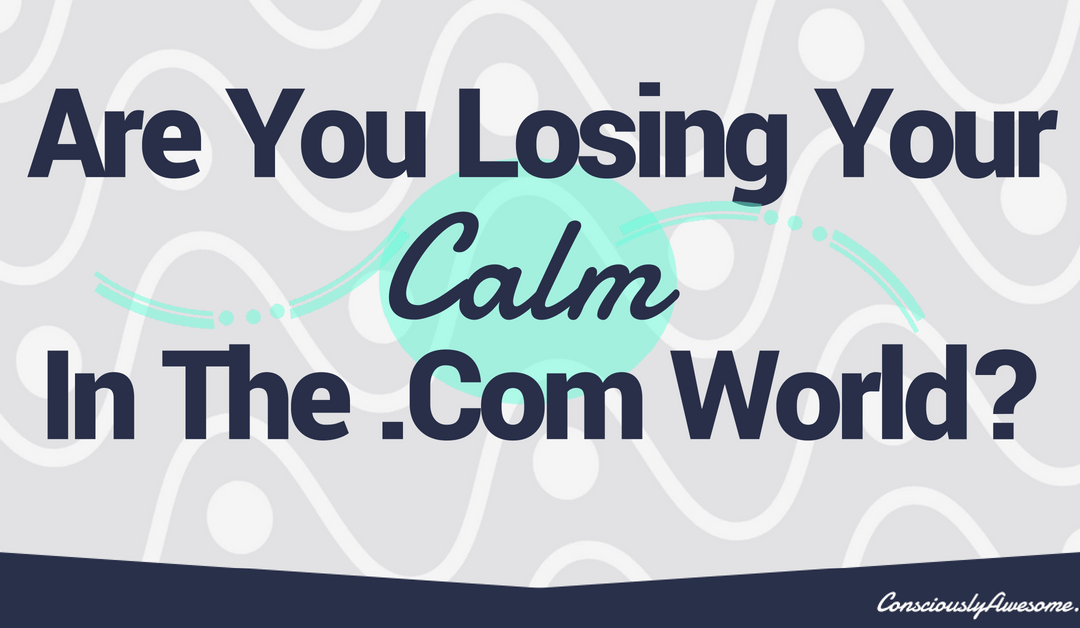 Are You Losing Your Calm In The .Com World?