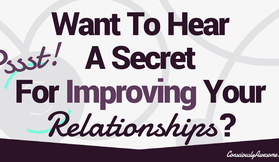 What Is The Secret To Improving Your Relationships?