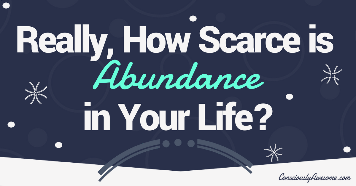 Really, How Scarce is Abundance in Your Life?