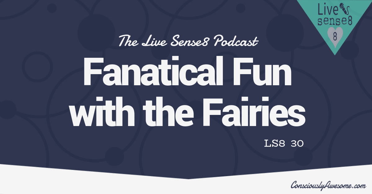 LS8 30 Fanatical Fun with the Fairies- Sense 8 Podcast CA Featured Image