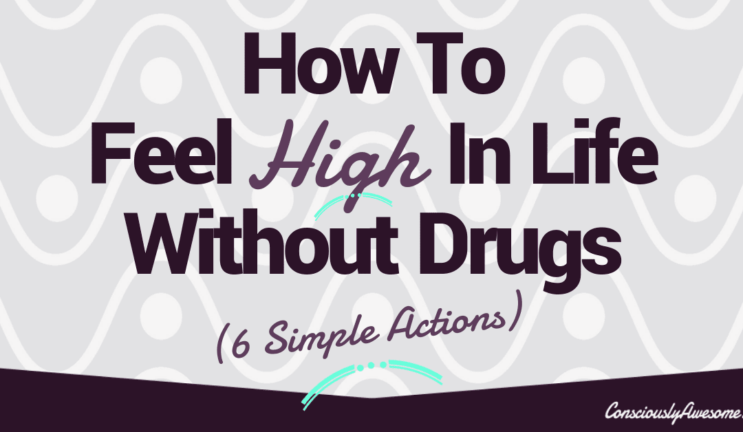 How To Feel High In Life Without Drugs