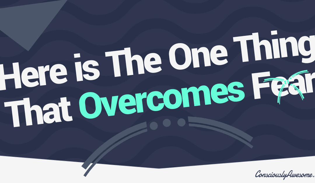 Here is The One Thing That Overcomes Fear