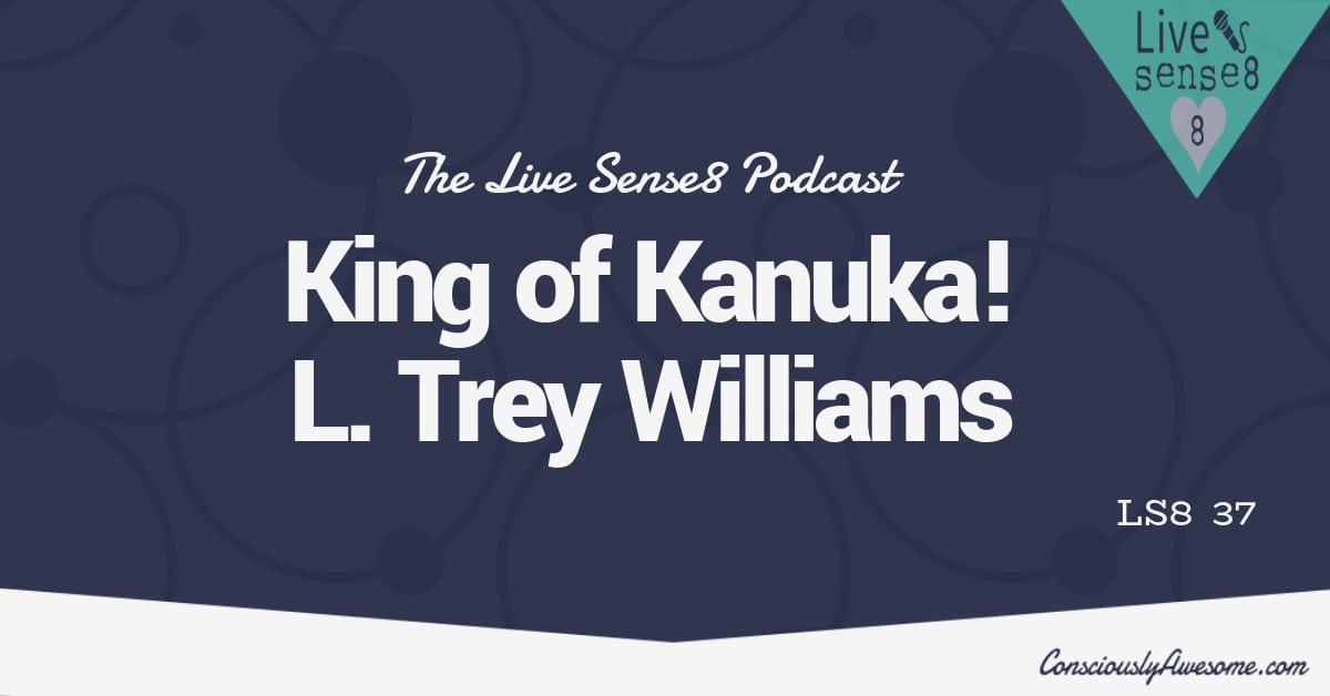 LS8 37: King of Kanuka L. Trey Wilson! Consciously Awesome