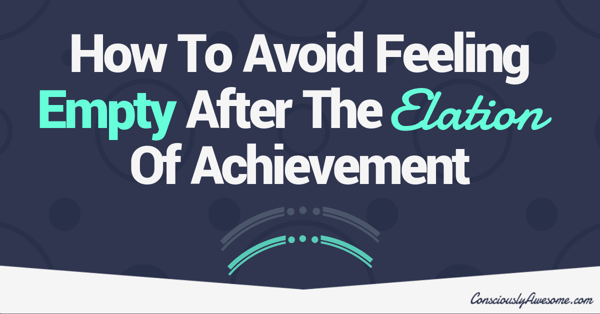 How To Avoid Feeling Empty After The Elation Of Achievement
